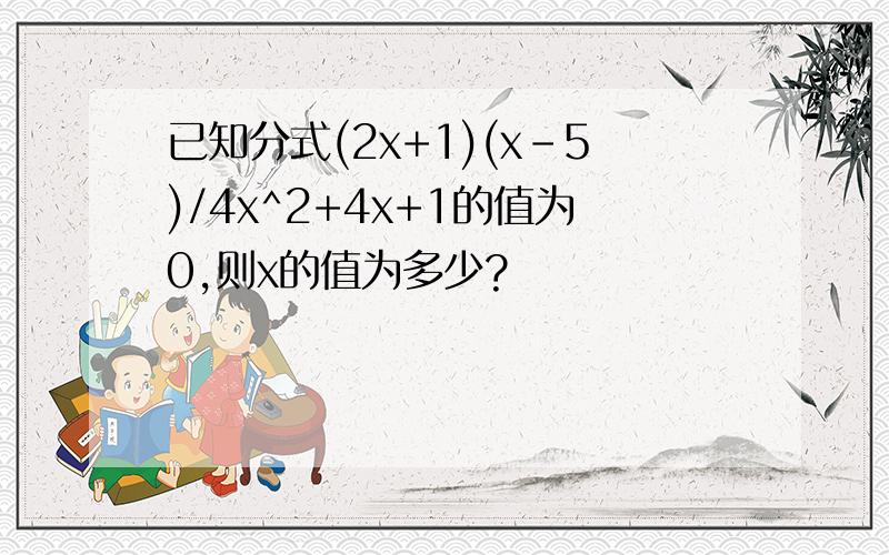 已知分式(2x+1)(x-5)/4x^2+4x+1的值为0,则x的值为多少?