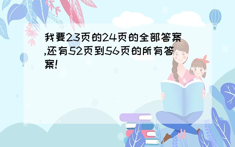 我要23页的24页的全部答案,还有52页到56页的所有答案!