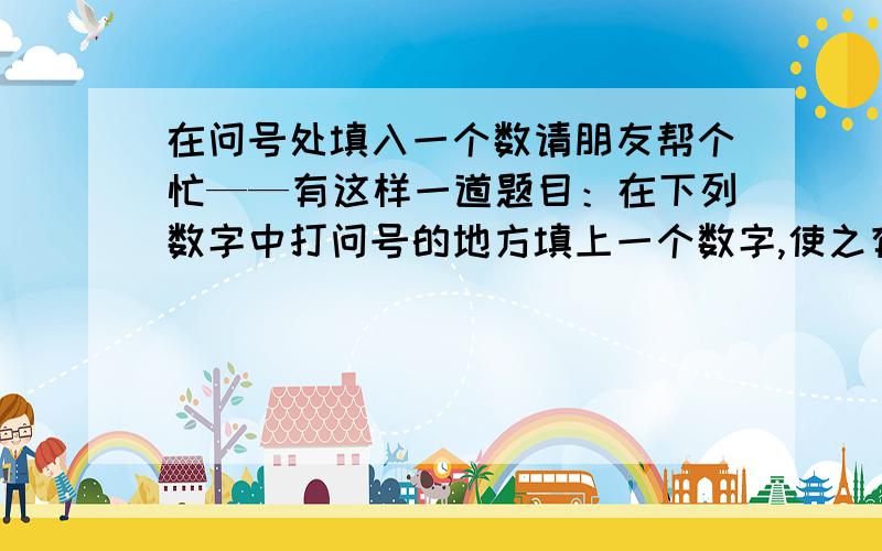 在问号处填入一个数请朋友帮个忙——有这样一道题目：在下列数字中打问号的地方填上一个数字,使之有规律14,15,,13还有一个申明啊，这个数字是一位数。