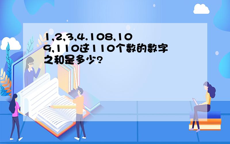 1,2,3,4.108,109,110这110个数的数字之和是多少?