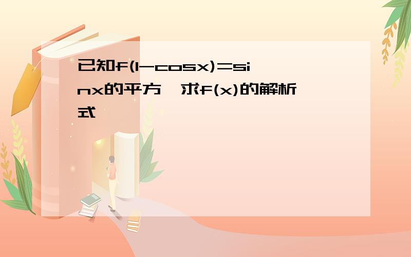 已知f(1-cosx)=sinx的平方,求f(x)的解析式