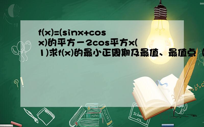 f(x)=(sinx+cosx)的平方－2cos平方x(1)求f(x)的最小正周期及最值、最值点（2）经过怎样的平移可使f(χ)变成Acosωχ 的形式（A＞0,ω＞0）