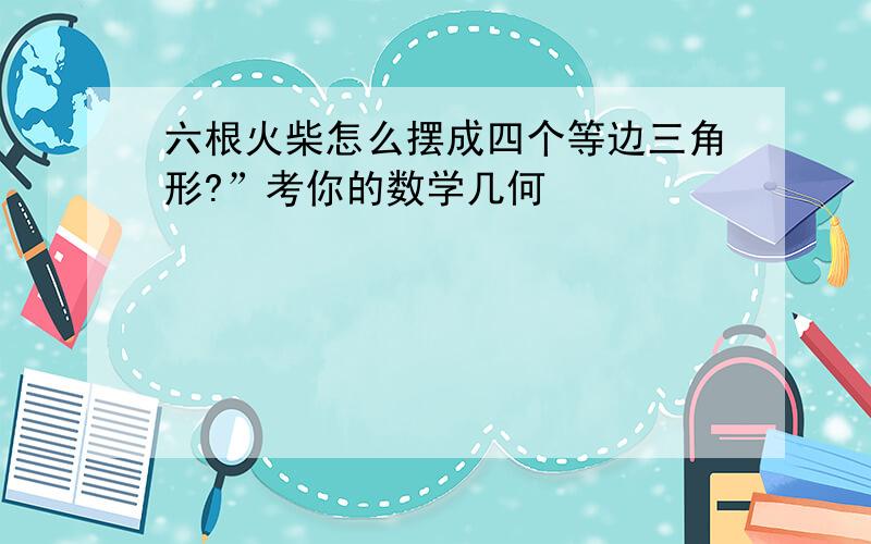 六根火柴怎么摆成四个等边三角形?”考你的数学几何