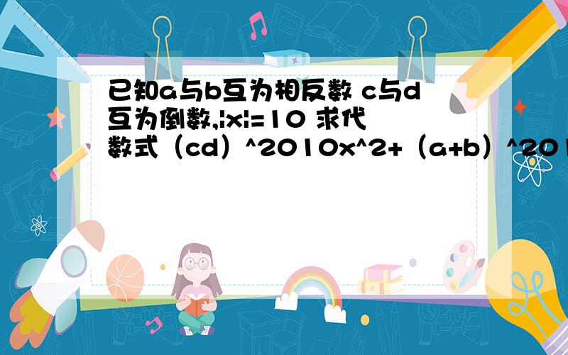 已知a与b互为相反数 c与d互为倒数,|x|=10 求代数式（cd）^2010x^2+（a+b）^2010的值