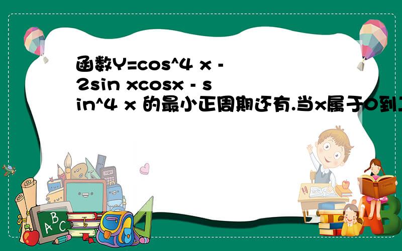 函数Y=cos^4 x - 2sin xcosx - sin^4 x 的最小正周期还有.当x属于0到二分之π时 y的最小值及最小值的集合