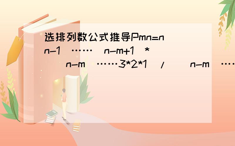 选排列数公式推导Pmn=n(n-1)……(n-m+1)*[(n-m)……3*2*1]/[(n-m)……*3*2*1]=n!/(n-m)!想问下为什么排列数公式要乘以[(n-m)……3*2*1]而且如何得出n!/(n-m)!