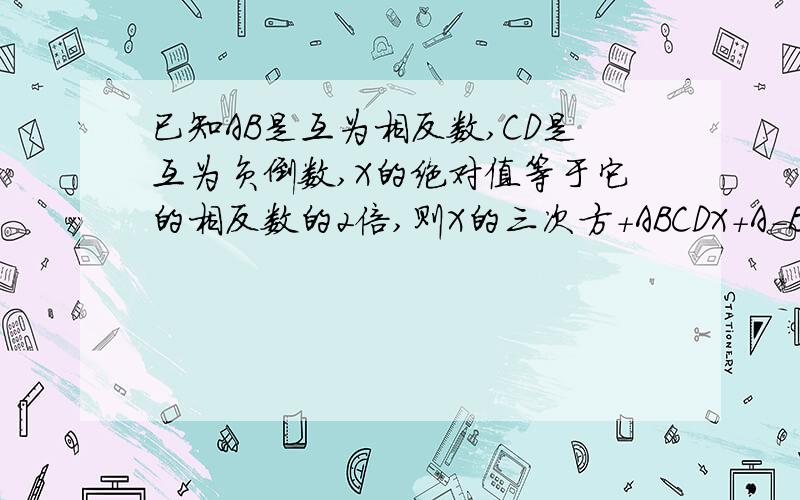 已知AB是互为相反数,CD是互为负倒数,X的绝对值等于它的相反数的2倍,则X的三次方+ABCDX+A-BCD的值是多少