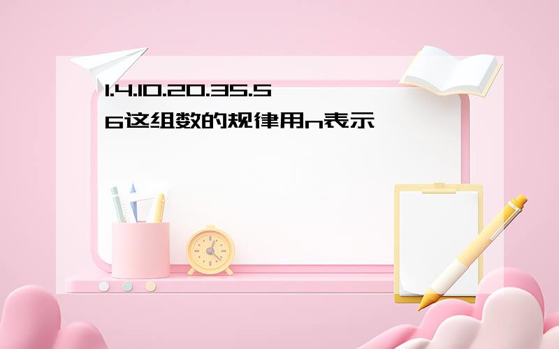 1.4.10.20.35.56这组数的规律用n表示