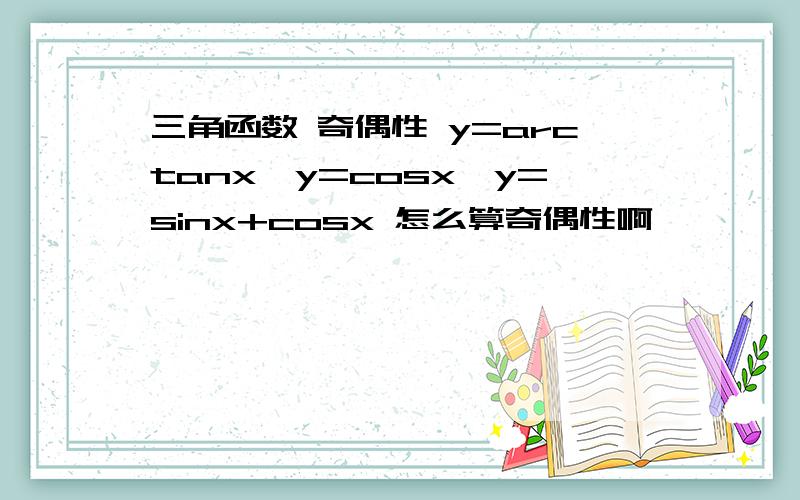 三角函数 奇偶性 y=arctanx,y=cosx,y=sinx+cosx 怎么算奇偶性啊