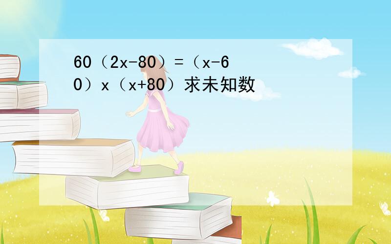 60（2x-80）=（x-60）x（x+80）求未知数