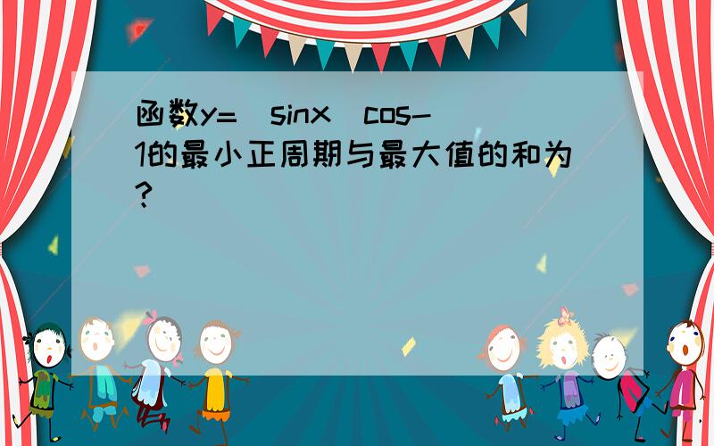 函数y=|sinx|cos-1的最小正周期与最大值的和为?