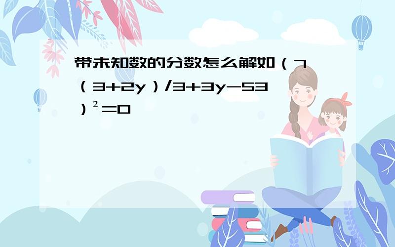 带未知数的分数怎么解如（7*（3+2y）/3+3y-53）²=0