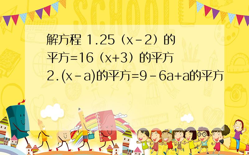 解方程 1.25（x-2）的平方=16（x+3）的平方 2.(x-a)的平方=9-6a+a的平方