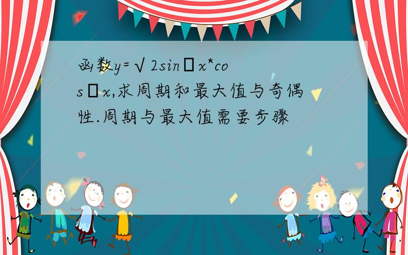 函数y=√2sinπx*cosπx,求周期和最大值与奇偶性.周期与最大值需要步骤