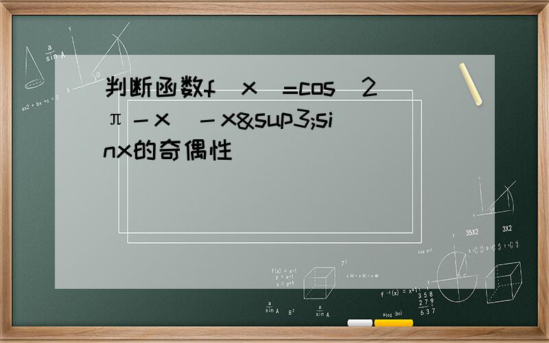 判断函数f（x）=cos（2π－x）－x³sinx的奇偶性