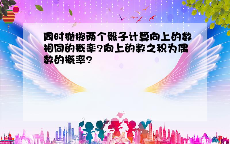 同时抛掷两个骰子计算向上的数相同的概率?向上的数之积为偶数的概率?