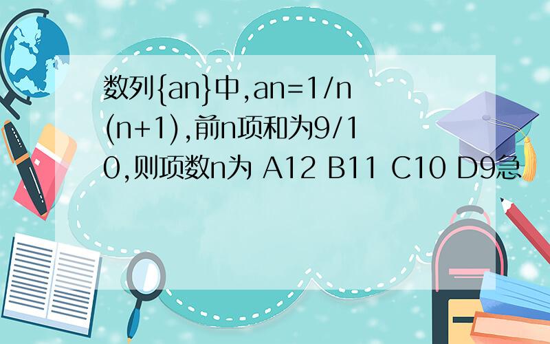 数列{an}中,an=1/n(n+1),前n项和为9/10,则项数n为 A12 B11 C10 D9急