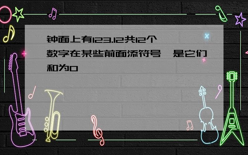 钟面上有123.12共12个数字在某些前面添符号,是它们和为0