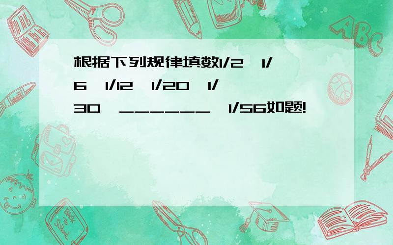 根据下列规律填数1/2,1/6,1/12,1/20,1/30,______,1/56如题!