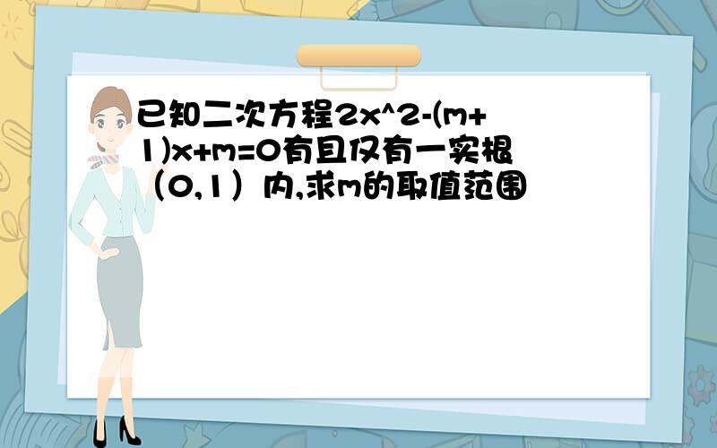 已知二次方程2x^2-(m+1)x+m=0有且仅有一实根（0,1）内,求m的取值范围