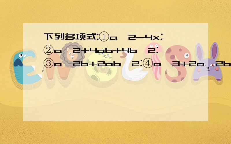 下列多项式:①a^2-4x;②a^2+4ab+4b^2;③a^2b+2ab^2;④a^3+2a^2b,它们的公因式是