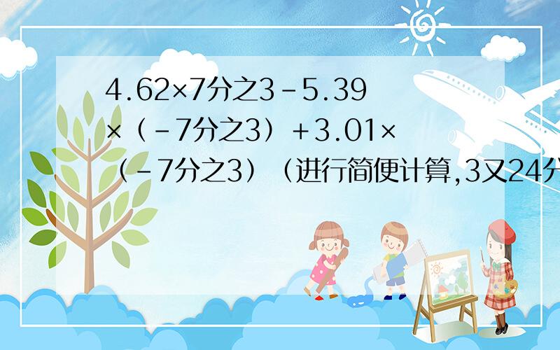 4.62×7分之3－5.39×（－7分之3）＋3.01×（－7分之3）（进行简便计算,3又24分之23×（－8）