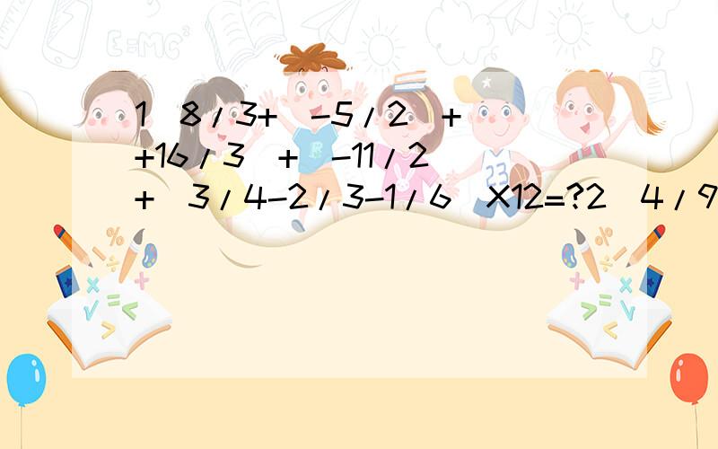 1)8/3+(-5/2)+(+16/3)+(-11/2)+(3/4-2/3-1/6)X12=?2)4/9X(-9/14)-(-5/9)X(-9/14)-9/14X(-11/9)=?3)1/5X9+1/9X13+1/13X17+...1/101X105=?4)[(-1/2)的平方+(-1/4)X16+4的平方]X[(-3/2)-3]+441/8+1399/14+1399/14X(-7)+1399/25)(-1)+(-1)的平方+(-1)的立方+...