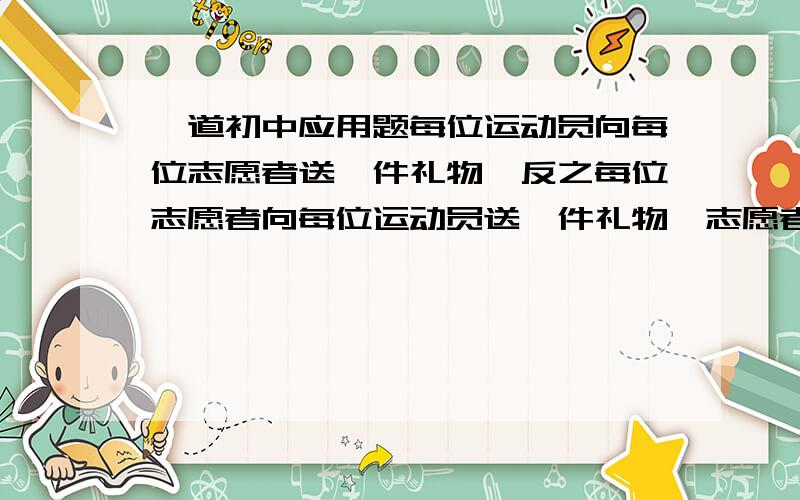 一道初中应用题每位运动员向每位志愿者送一件礼物,反之每位志愿者向每位运动员送一件礼物,志愿者比运动员多3人,礼物数共176件,求参加的运动员人数