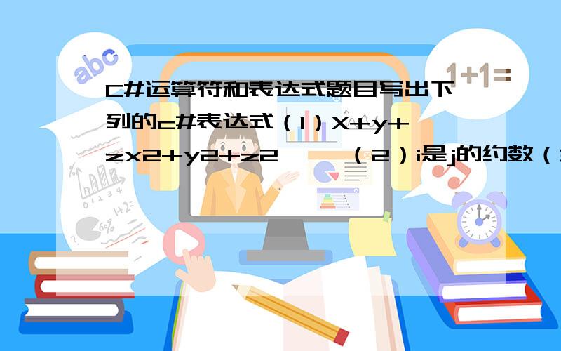 C#运算符和表达式题目写出下列的c#表达式（1）X+y+zx2+y2+z2     （2）i是j的约数（3）n是小于正整数的K的偶数（4）|x|≧|y|或x