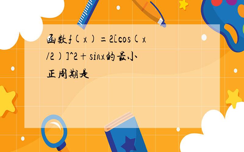 函数f(x)=2[cos(x/2)]^2+sinx的最小正周期是