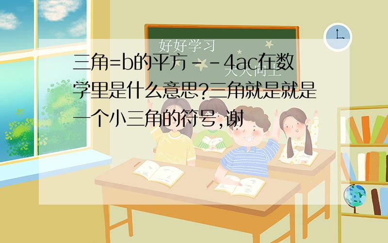 三角=b的平方--4ac在数学里是什么意思?三角就是就是一个小三角的符号,谢