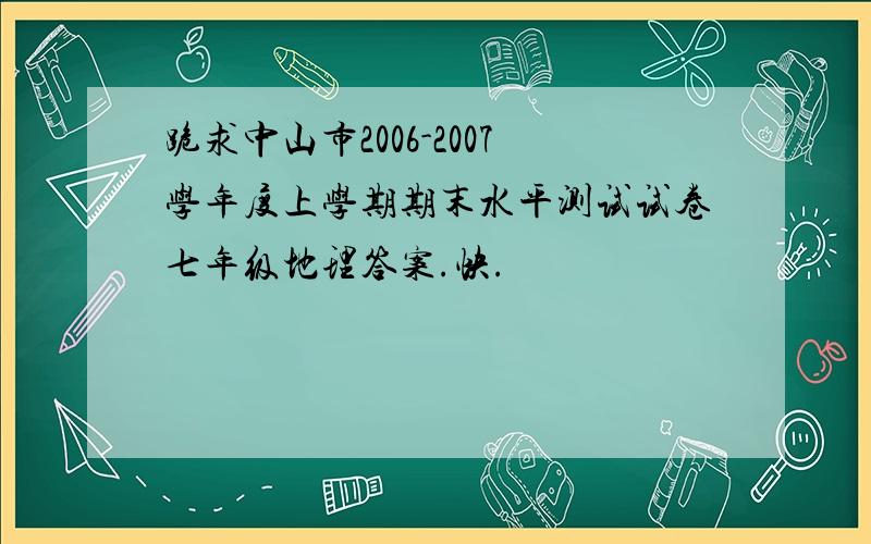 跪求中山市2006-2007学年度上学期期末水平测试试卷七年级地理答案.快.