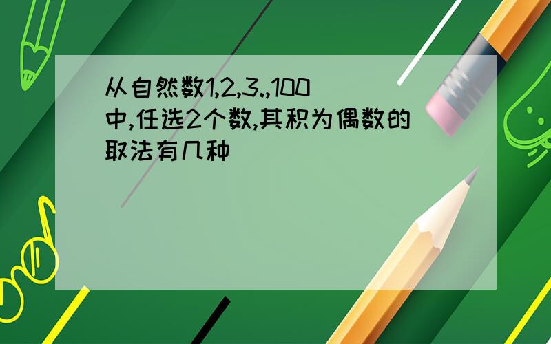 从自然数1,2,3.,100中,任选2个数,其积为偶数的取法有几种