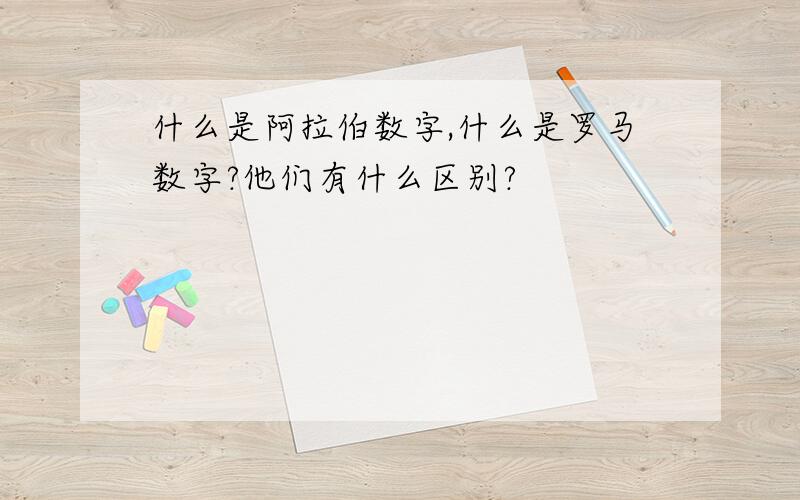 什么是阿拉伯数字,什么是罗马数字?他们有什么区别?