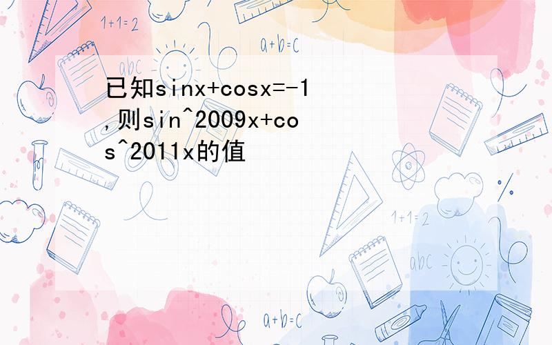 已知sinx+cosx=-1,则sin^2009x+cos^2011x的值