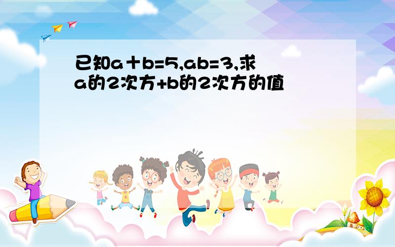 已知a＋b=5,ab=3,求a的2次方+b的2次方的值