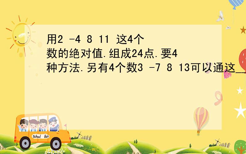 用2 -4 8 11 这4个数的绝对值.组成24点.要4种方法.另有4个数3 -7 8 13可以通这____使其果等24