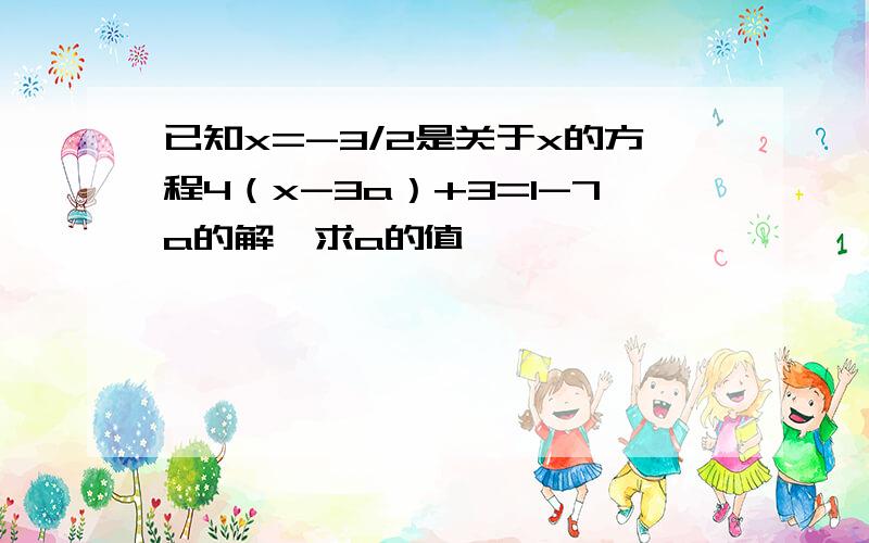 已知x=-3/2是关于x的方程4（x-3a）+3=1-7a的解,求a的值