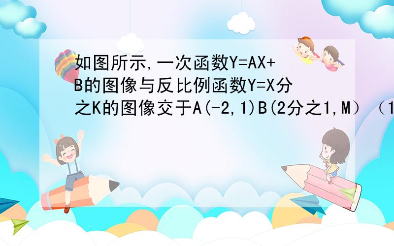 如图所示,一次函数Y=AX+B的图像与反比例函数Y=X分之K的图像交于A(-2,1)B(2分之1,M）（1）求反比例函数和一次函数的解析式 （2）求△AOB的面积 （3）根据图像写出使一次函数值大于反比例函数