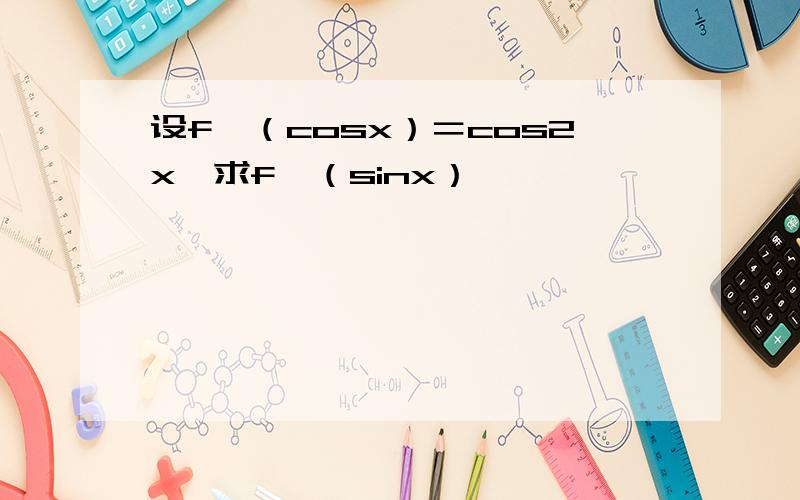 设f＇（cosx）＝cos2x,求f＇（sinx）