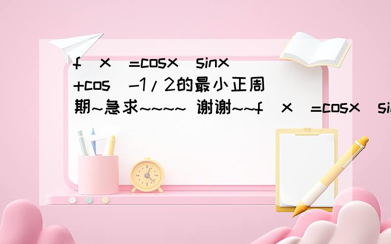 f(x)=cosx(sinx+cos)-1/2的最小正周期~急求~~~~ 谢谢~~f(x)=cosx(sinx+cos)*(-1/2)应该是这样= =