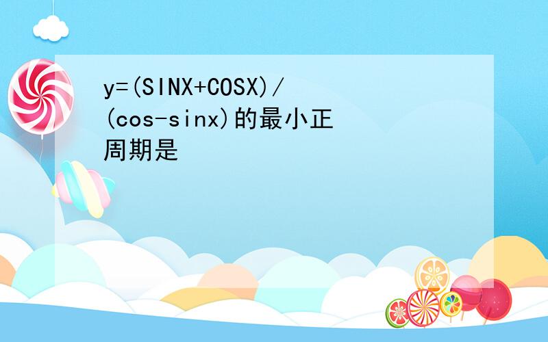 y=(SINX+COSX)/(cos-sinx)的最小正周期是