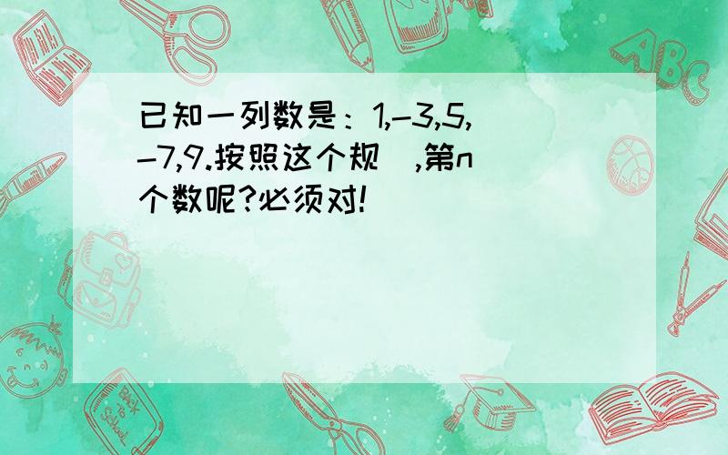 已知一列数是：1,-3,5,-7,9.按照这个规侓,第n个数呢?必须对!