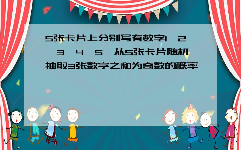 5张卡片上分别写有数字1,2,3,4,5,从5张卡片随机抽取3张数字之和为奇数的概率