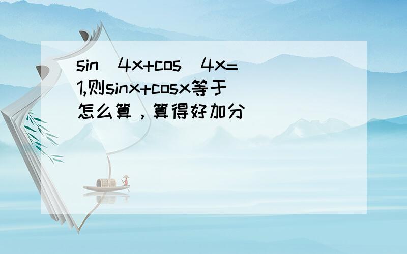 sin^4x+cos^4x=1,则sinx+cosx等于怎么算，算得好加分