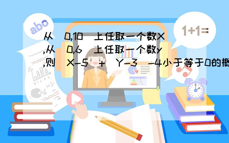 从[0,10]上任取一个数X,从[0,6]上任取一个数y,则|X-5|+|Y-3|-4小于等于0的概率是多少~