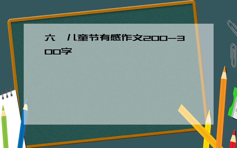 六一儿童节有感作文200-300字