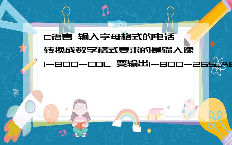 C语言 输入字母格式的电话 转换成数字格式要求的是输入像1-800-COL 要输出1-800-265..ABC对应2,DEF对应3,GHI对4,JKL对5,MN对6,PRRS对7,TYV对8,WXYZ对9..假定数字不超过15位.字母全大写