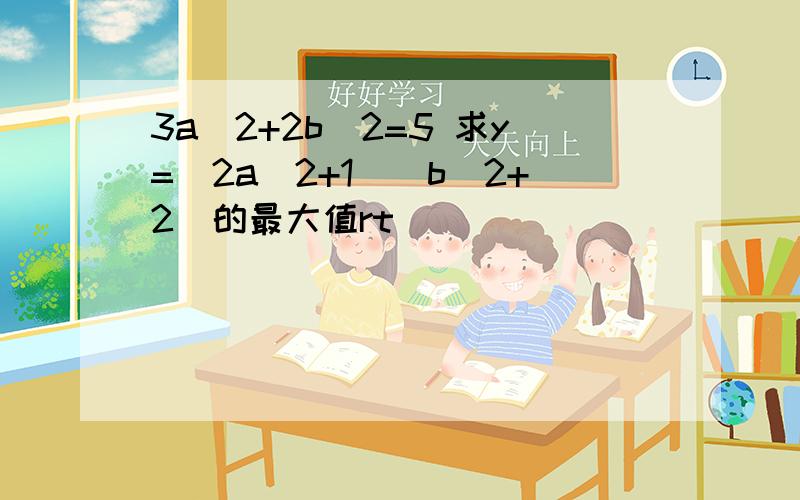 3a^2+2b^2=5 求y=(2a^2+1）（b^2+2)的最大值rt