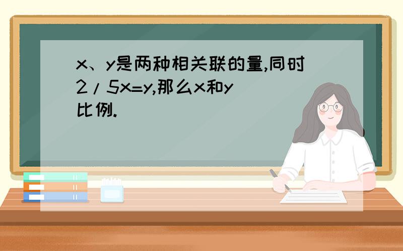 x、y是两种相关联的量,同时2/5x=y,那么x和y（）比例.